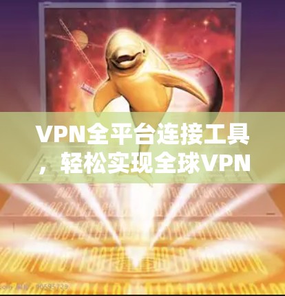 VPN全平台连接工具，轻松实现全球VPN的全连接解决方案