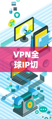 VPN全球IP切换是一个复杂的过程,涉及服务器的选择、连接的设置以及安全的考虑。以下是逐步指南 VPN全球IP切换是一个复杂的过程,涉及服务器的选择、连接的设置以及安全的考虑。以下是逐步指南
