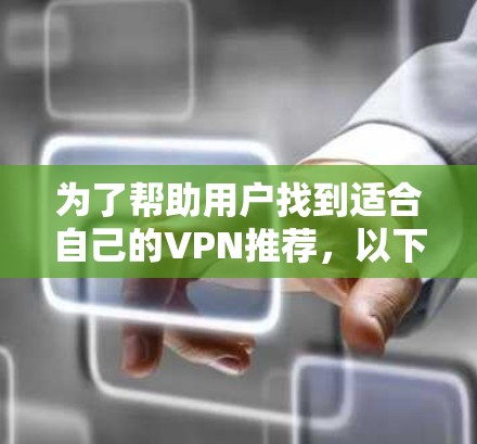 为了帮助用户找到适合自己的VPN推荐，以下是一个分步骤的总结