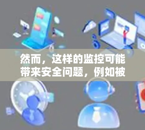 然而，这样的监控可能带来安全问题，例如被测设备的流量被截获，导致用户设备受损。因此，需要结合法律和法规来合理使用这样的技术，以确保其安全性和不伤害用户