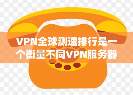 VPN全球测速排行是一个衡量不同VPN服务器连接速度的指标，通常以M带（MegaBand，兆比特/秒）为单位，显示的是每秒传输的数据量。以下是一些常见的VPN服务器测速数据，供参考