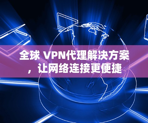 全球 VPN代理解决方案，让网络连接更便捷
