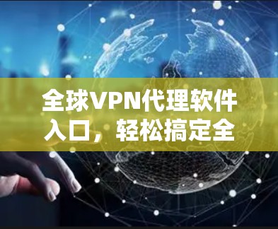 全球VPN代理软件入口,轻松搞定全球网络 全球VPN代理软件入口,轻松搞定全球网络