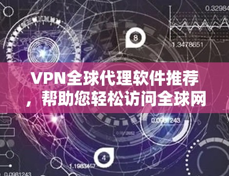 VPN全球代理软件推荐，帮助您轻松访问全球网络。以下是一些常见的VPN推荐软件，它们提供了多种功能，包括多语言支持、同步功能、个人服务器等