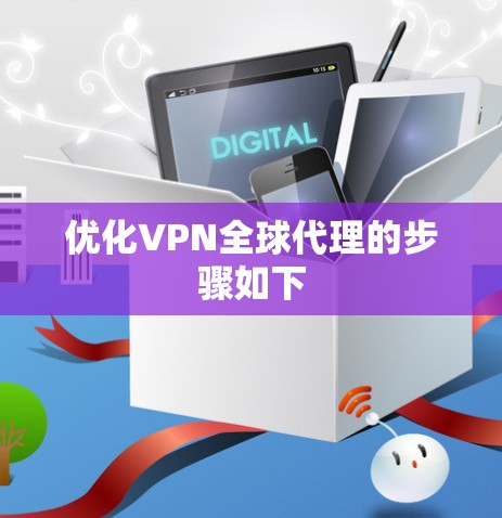 优化VPN全球代理的步骤如下