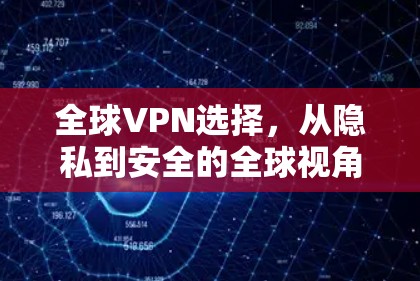 全球VPN选择，从隐私到安全的全球视角