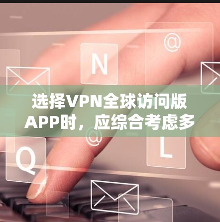 选择VPN全球访问版APP时,应综合考虑多个因素,以确保最佳的使用体验。以下是对不同因素的详细分析和推荐 选择VPN全球访问版APP时,应综合考虑多个因素,以确保最佳的使用体验。以下是对不同因素的详细分析和推荐