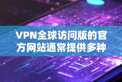 VPN全球访问版的官方网站通常提供多种选择,满足不同用户的需求。以下是几个可能的推荐网站及其特点 VPN全球访问版的官方网站通常提供多种选择,满足不同用户的需求。以下是几个可能的推荐网站及其特点