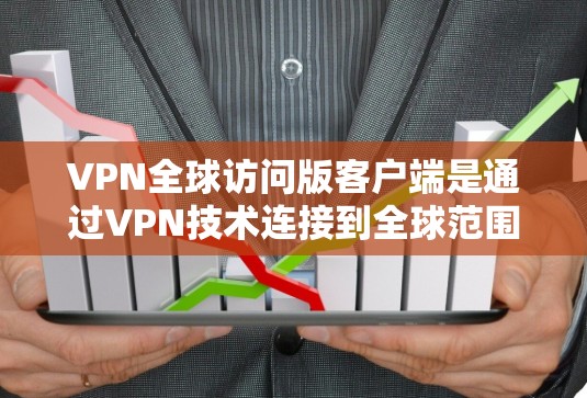 VPN全球访问版客户端是通过VPN技术连接到全球范围内的网络服务,允许用户访问多个VPN服务器。以下是详细的步骤指南 VPN全球访问版客户端是通过VPN技术连接到全球范围内的网络服务,允许用户访问多个VPN服务器。以下是详细的步骤指南