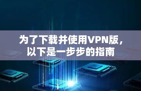 为了下载并使用VPN版,以下是一步步的指南 为了下载并使用VPN版,以下是一步步的指南