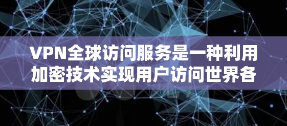 VPN全球访问服务是一种利用加密技术实现用户访问世界各地互联网的网络服务。以下是对该服务的详细分析 VPN全球访问服务是一种利用加密技术实现用户访问世界各地互联网的网络服务。以下是对该服务的详细分析