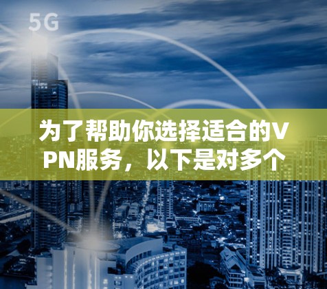 为了帮助你选择适合的VPN服务，以下是对多个主要VPN平台的全面分析和推荐