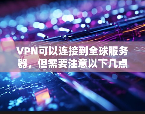 VPN可以连接到全球服务器，但需要注意以下几点