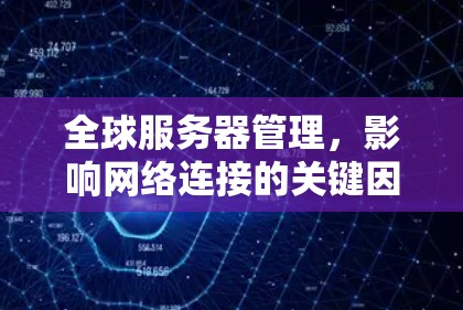 全球服务器管理,影响网络连接的关键因素 全球服务器管理,影响网络连接的关键因素