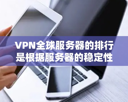 VPN全球服务器的排行是根据服务器的稳定性、带宽、流量、延迟等因素来排序的，排名结果因地区、时间、服务器提供商而异。以下是一些全球知名VPN服务器的排名