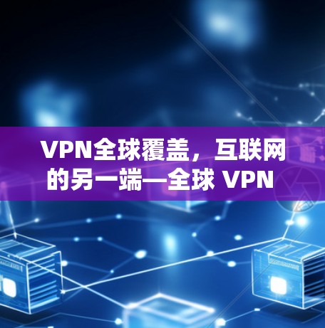 VPN全球覆盖，互联网的另一端—全球 VPN 网络