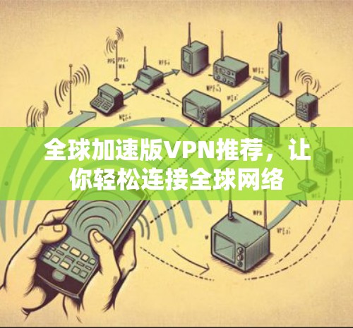 全球加速版VPN推荐,让你轻松连接全球网络 全球加速版VPN推荐,让你轻松连接全球网络