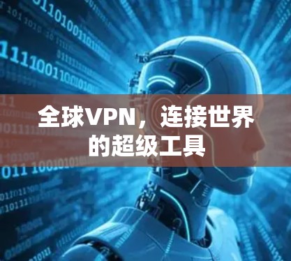全球VPN,连接世界的超级工具 全球VPN,连接世界的超级工具