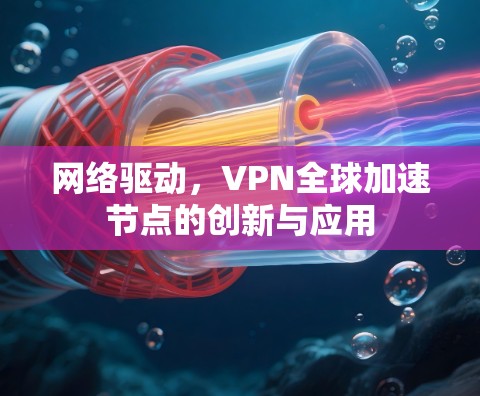 网络驱动，VPN全球加速节点的创新与应用