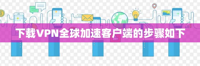 下载VPN全球加速客户端的步骤如下