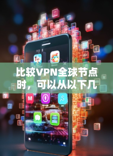 比较VPN全球节点时，可以从以下几个方面进行分析