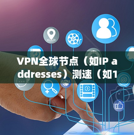 VPN全球节点（如IP addresses）测速（如1Gbps、2Gbps等）是用于测试和优化VPN服务器连接性能的重要指标。以下是一些关于如何测试和理解VPN测速的要点