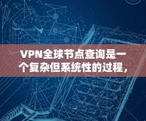 VPN全球节点查询是一个复杂但系统性的过程，涉及多个步骤和工具的应用。以下是对该过程的详细说明
