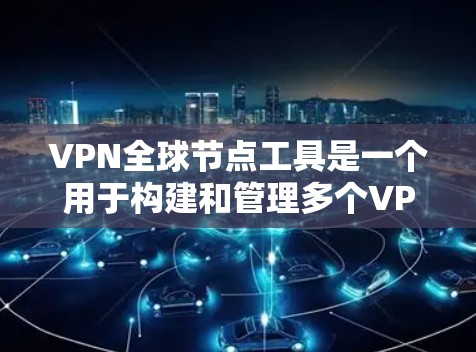 VPN全球节点工具是一个用于构建和管理多个VPN连接的工具，允许用户在多个端口上设置和管理VPN连接，以访问外部资源或设备，同时保持访问的安全性和合规性。以下是使用该工具的详细步骤