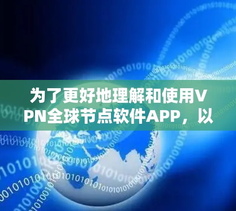 为了更好地理解和使用VPN全球节点软件APP，以下是一个有条理的总结和指南