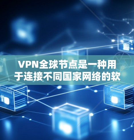 VPN全球节点是一种用于连接不同国家网络的软件，通常用于VPN或VPN全球节点的安装。以下是一个有条理的步骤指南，帮助您安全地下载和安装VPN全球节点