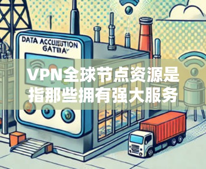 VPN全球节点资源是指那些拥有强大服务器能力的虚拟网络（VPN）服务器，分布在全球各个地区。这些服务器通过网络连接，为用户提供虚拟连接，实现对互联网的接入。以下是关于这些资源的详细信息