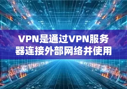 VPN是通过VPN服务器连接外部网络并使用加密技术传输数据的一种方式。以下是对VPN的详细总结和解决方案
