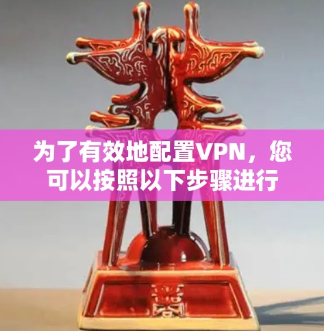为了有效地配置VPN，您可以按照以下步骤进行
