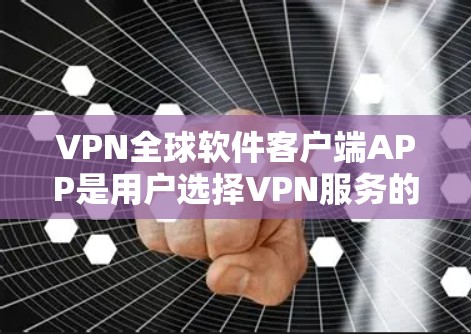 VPN全球软件客户端APP是用户选择VPN服务的重要工具,以下是一些综合考虑的因素 VPN全球软件客户端APP是用户选择VPN服务的重要工具,以下是一些综合考虑的因素