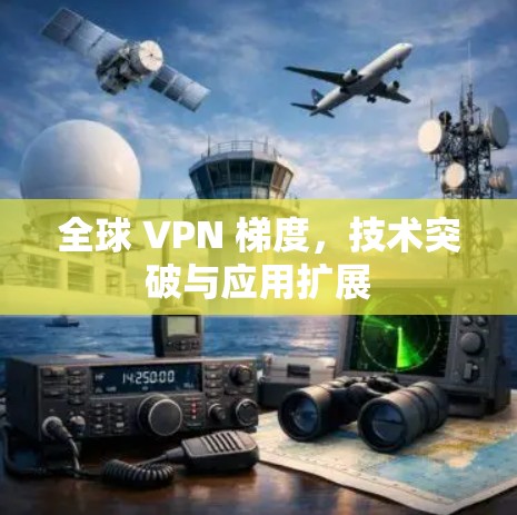 全球 VPN 梯度，技术突破与应用扩展