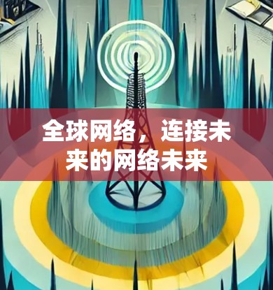 全球网络，连接未来的网络未来