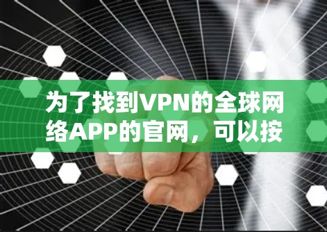 为了找到VPN的全球网络APP的官网，可以按照以下步骤进行