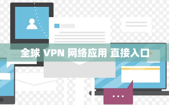 全球 VPN 网络应用 直接入口 全球 VPN 网络应用 直接入口
