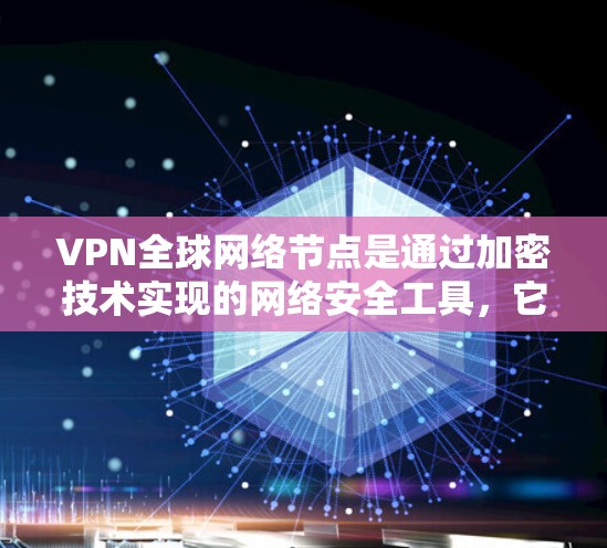 VPN全球网络节点是通过加密技术实现的网络安全工具，它允许访问全球范围内的网络资源，确保数据的安全性和隐私。以下是对VPN全球网络节点的详细分析