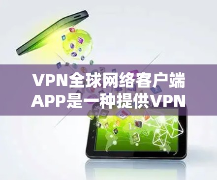 VPN全球网络客户端APP是一种提供VPN服务的客户端软件,旨在帮助用户从任何设备访问全球网络资源。以下是该APP的主要功能和配置要点 VPN全球网络客户端APP是一种提供VPN服务的客户端软件,旨在帮助用户从任何设备访问全球网络资源。以下是该APP的主要功能和配置要点