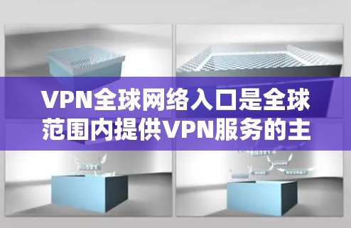 VPN全球网络入口是全球范围内提供VPN服务的主要网站。以下是几个主要的VPN入口 VPN全球网络入口是全球范围内提供VPN服务的主要网站。以下是几个主要的VPN入口