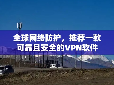 全球网络防护，推荐一款可靠且安全的VPN软件