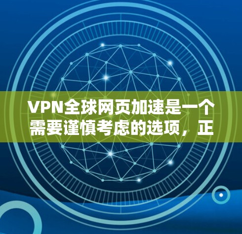 VPN全球网页加速是一个需要谨慎考虑的选项，正确的使用方式应遵循以下步骤和注意事项