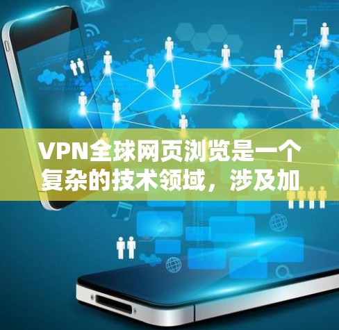 VPN全球网页浏览是一个复杂的技术领域，涉及加密、访问服务器、安全性和访问速度等多个方面。以下是逐步的解释和建议