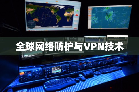 全球网络防护与VPN技术 全球网络防护与VPN技术