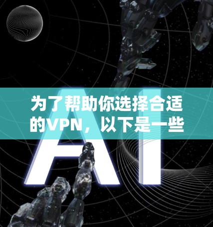 为了帮助你选择合适的VPN，以下是一些详细且结构化的指南
