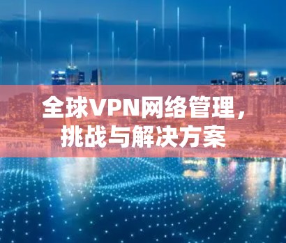 全球VPN网络管理，挑战与解决方案