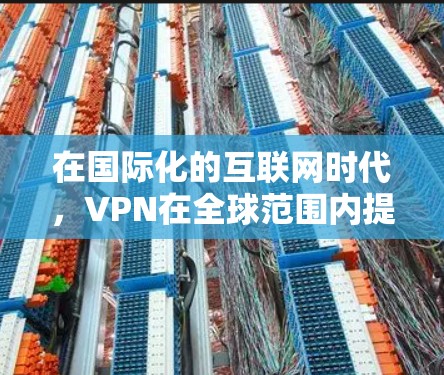 在国际化的互联网时代,VPN在全球范围内提供了快速连接的机会。VPN全球线路加速是通过高速网络和先进的技术实现的,以下是使用VPN全球线路加速的步骤和方法 在国际化的互联网时代,VPN在全球范围内提供了快速连接的机会。VPN全球线路加速是通过高速网络和先进的技术实现的,以下是使用VPN全球线路加速的步骤和方法