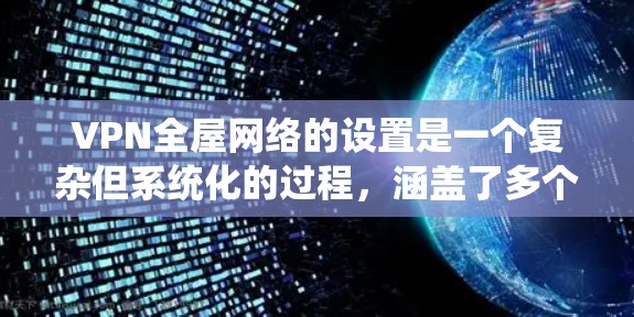 VPN全屋网络的设置是一个复杂但系统化的过程,涵盖了多个步骤和配置。以下是一个详细的步骤指南,帮助您顺利完成VPN全屋网络的设置 VPN全屋网络的设置是一个复杂但系统化的过程,涵盖了多个步骤和配置。以下是一个详细的步骤指南,帮助您顺利完成VPN全屋网络的设置