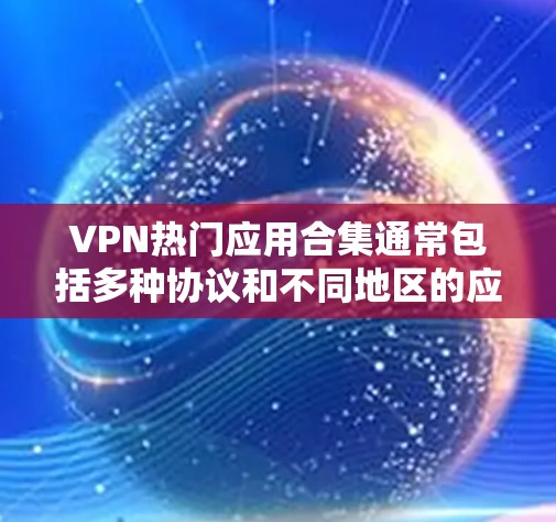 VPN热门应用合集通常包括多种协议和不同地区的应用，以满足不同用户的需求。以下是几个受欢迎的应用列表，涵盖加密、中立国家、香港和美国等地区